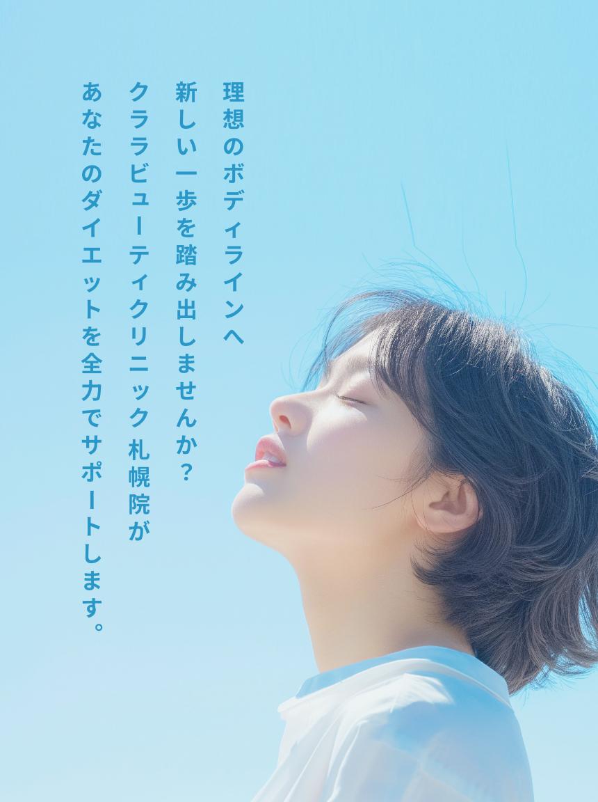 理想のボディラインへ新しい一歩を踏み出しませんか？クララビューティクリニック札幌院があなたのダイエットを全力でサポートします。